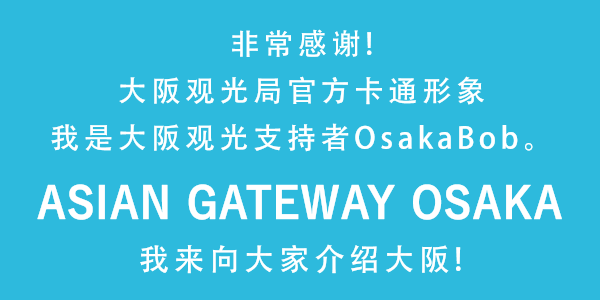 非常感谢！

大阪观光局官方卡通形象 我是大阪观光支持者OsakaBob。ASIAN GATEWAY OSAKA 我来向大家介绍大阪！