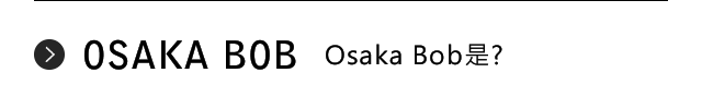 OSAKA BOB　Osaka Bob是？