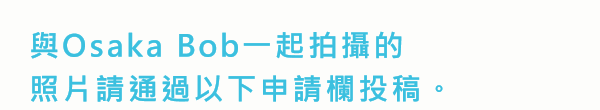 與Osaka Bob一起拍攝的照片請通過以下申請欄投稿。