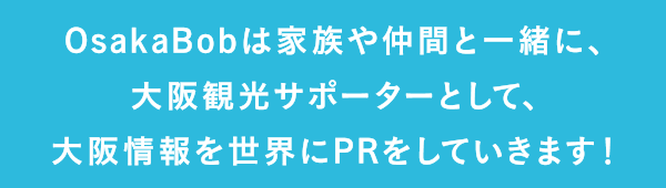 OsakaBobは家族や仲間と一緒に、大阪観光サポーターとして、大阪情報を世界にPRをしていきます！