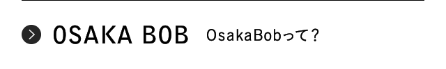 OSAKA BOB OsakaBobって？