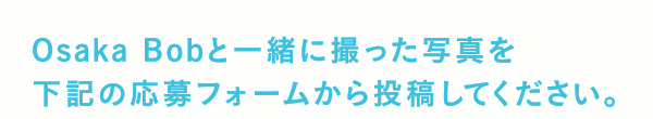 Osaka Bobと一緒に撮った写真を下記の応募フォームから投稿してください。